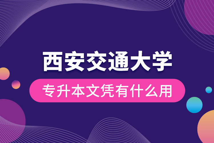 西安交通大學專升本文憑有什么用？