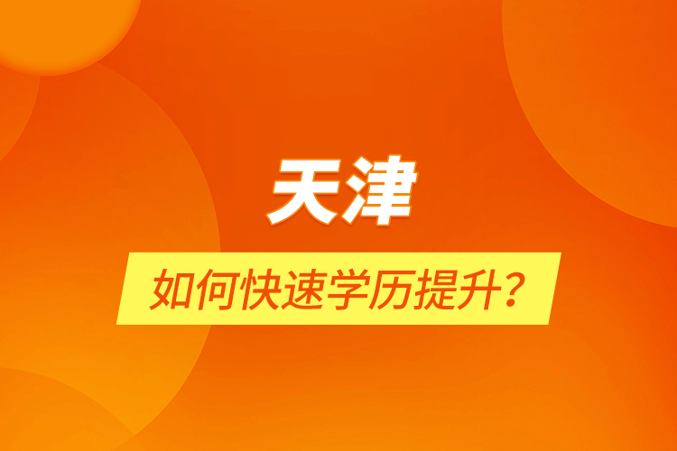 天津如何快速學歷提升？
