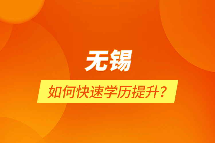 無錫如何快速學(xué)歷提升？