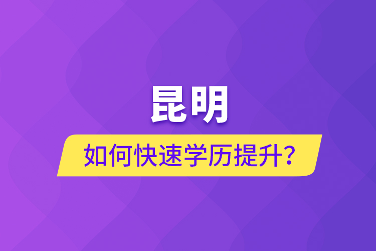 昆明如何快速學(xué)歷提升？