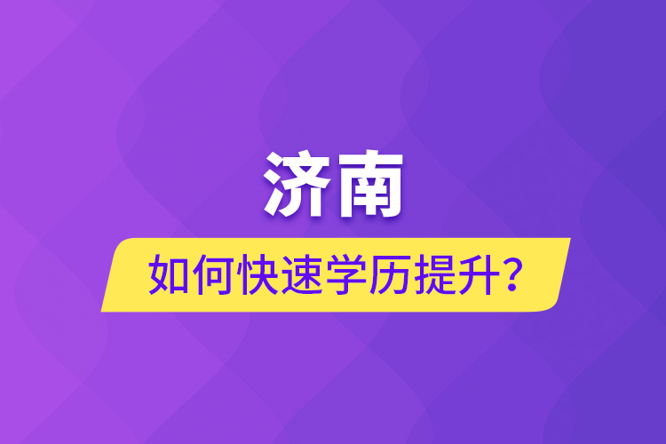 濟(jì)南如何快速學(xué)歷提升？