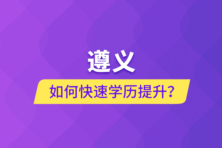 遵義如何快速提升學(xué)歷？
