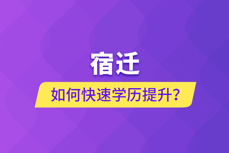 宿遷如何快速提升學(xué)歷？
