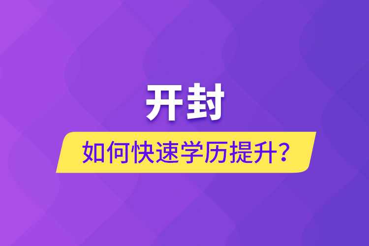開封如何快速提升學歷？