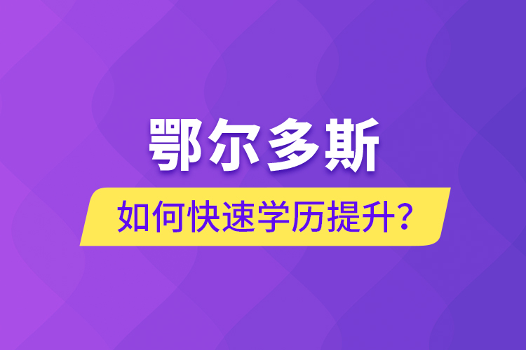 鄂爾多斯如何快速提升學(xué)歷？