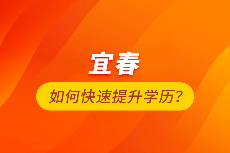 宜春如何快速提升學歷？