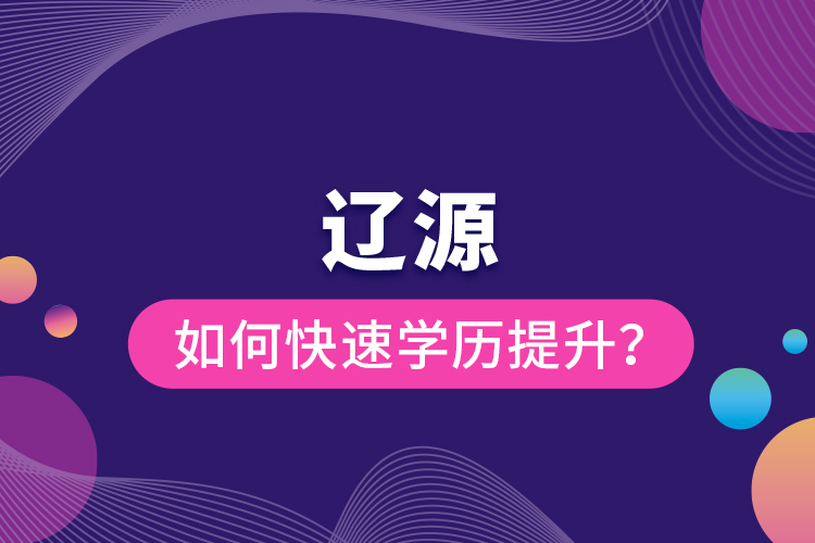 遼源如何快速提升學(xué)歷？