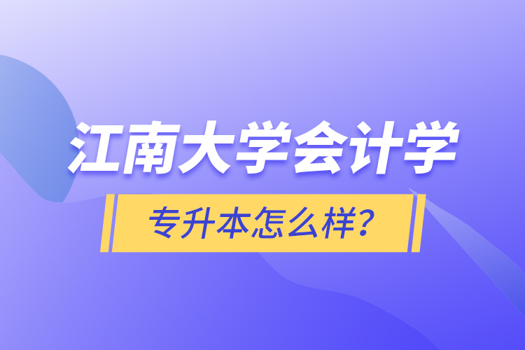 江南大學(xué)會(huì)計(jì)學(xué)專升本怎么樣？