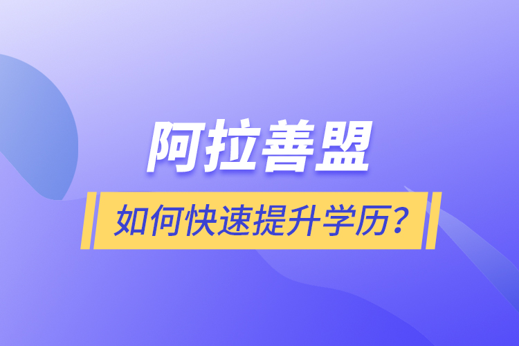 阿拉善盟如何快速提升學歷？