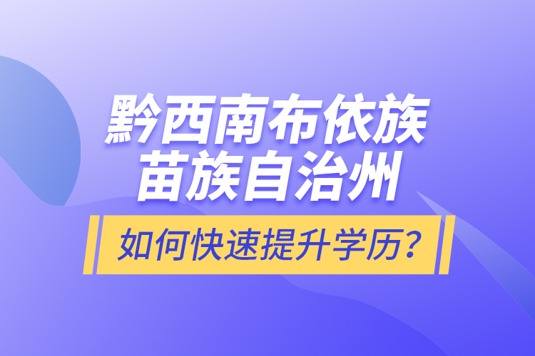 黔西南布依族苗族自治州如何快速提升學(xué)歷？