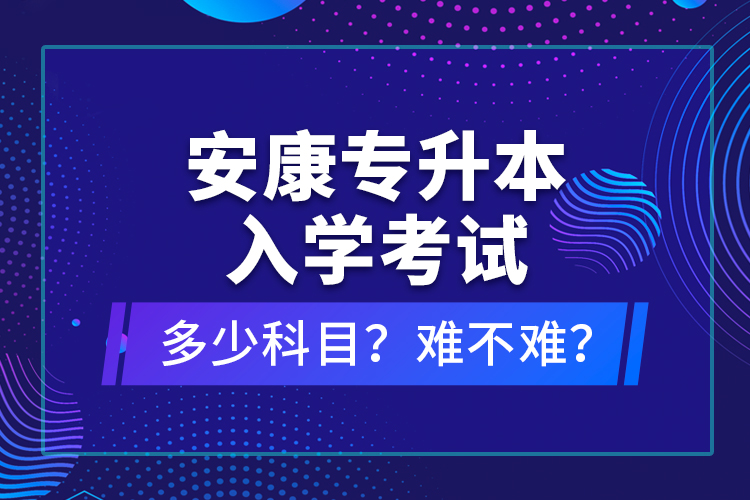 安康專升本入學(xué)考試多少科目？難不難？