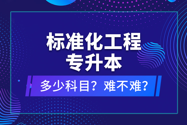 標準化工程專升本考什么？難不難？