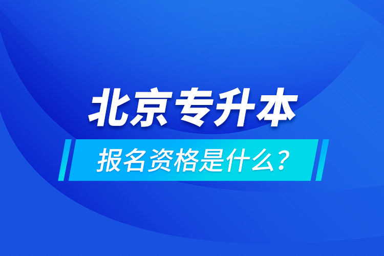 北京專升本報(bào)名資格是什么？
