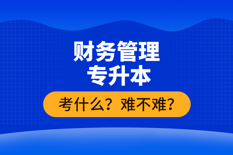 財(cái)務(wù)管理專升本考什么？難不難？