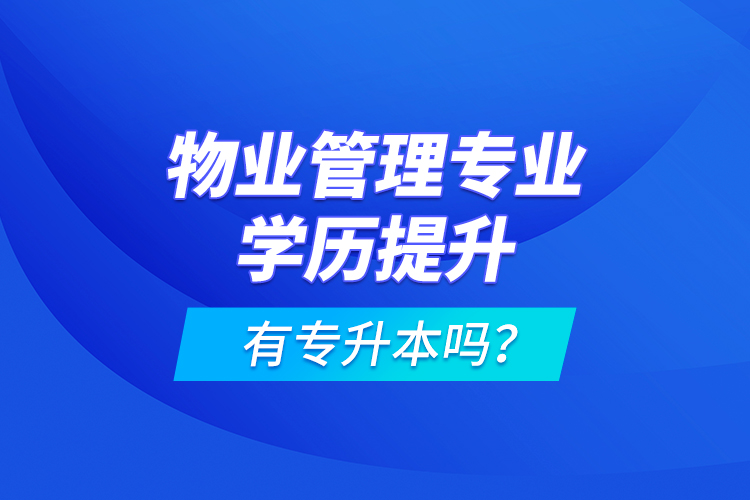 物業(yè)管理專業(yè)學(xué)歷提升有專升本嗎？