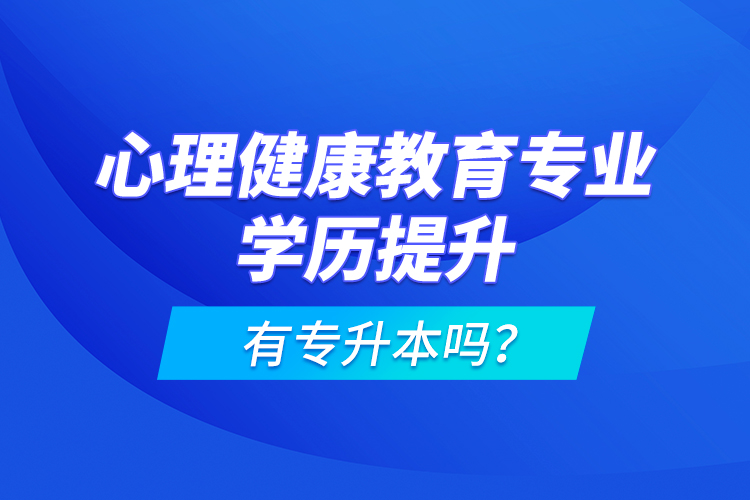 心理健康教育專業(yè)學歷提升有專升本嗎？