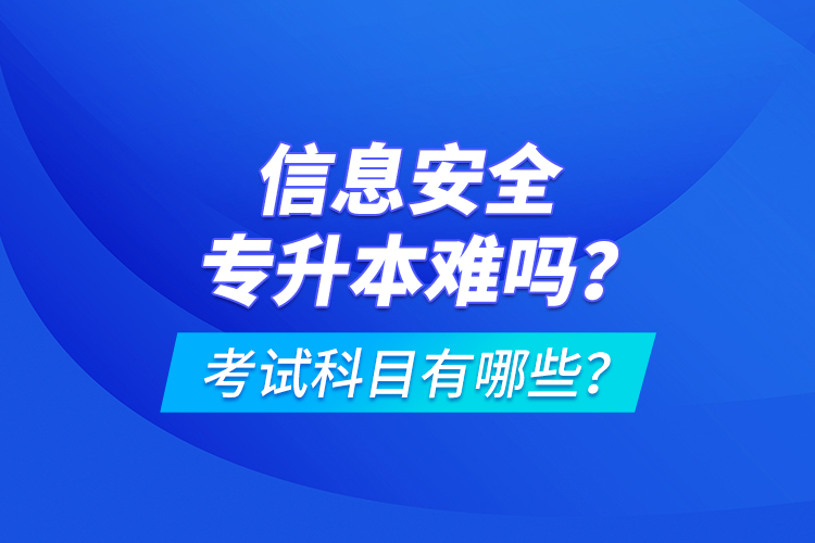 信息安全專升本難嗎？考試科目有哪些？