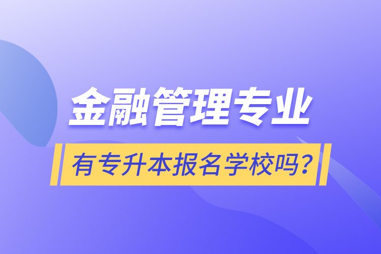 金融管理專業(yè)有專升本報(bào)名學(xué)校嗎？