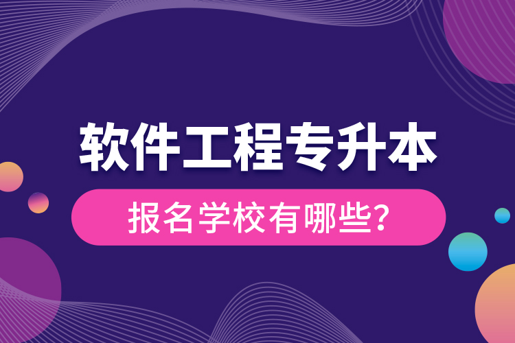 軟件工程專升本報名學校有哪些？