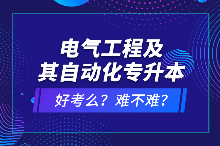 電氣工程及其自動化專升本考什么？難不難？