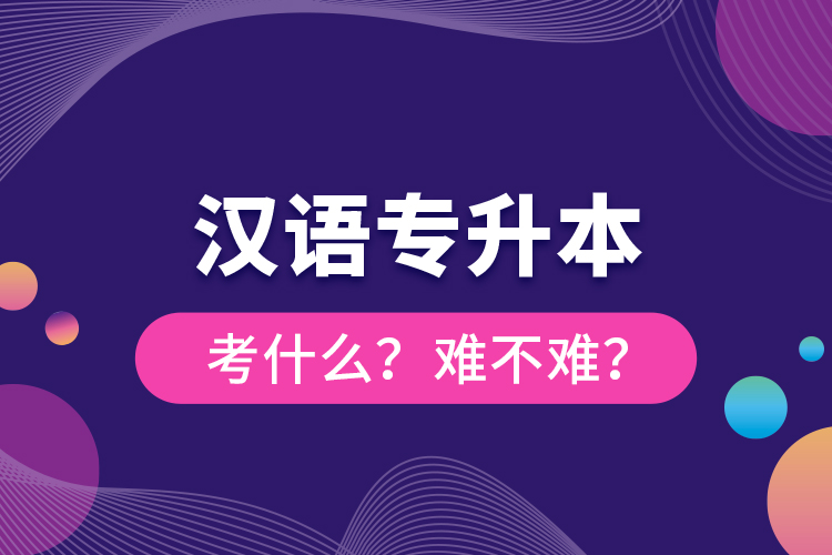 漢語專升本考什么？難不難？