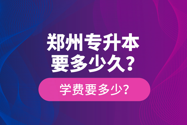 鄭州專升本要多少久？學(xué)費(fèi)要多少？
