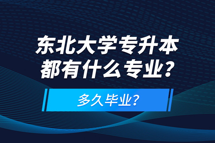 東北大學(xué)專升本都有什么專業(yè)？多久畢業(yè)？