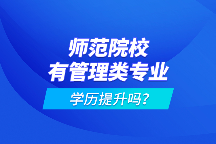 師范院校有管理類專業(yè)學歷提升嗎？
