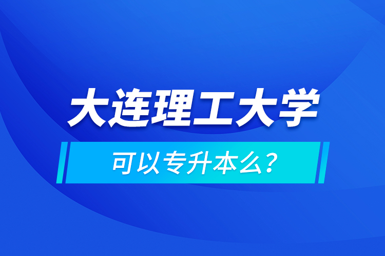 大連理工大學(xué)可以專升本么？