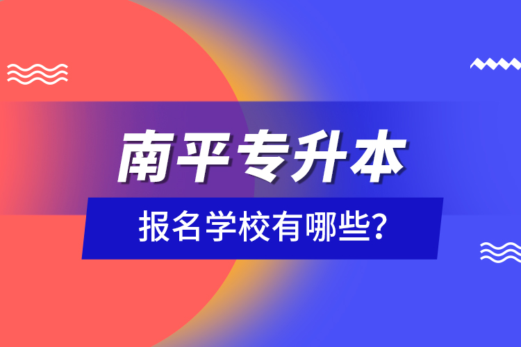 南平專升本報(bào)名學(xué)校有哪些？