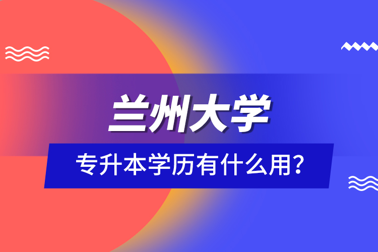 蘭州大學專升本學歷有什么用？