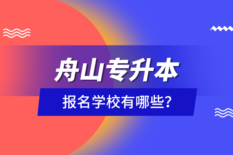 舟山專升本報(bào)名學(xué)校有哪些？