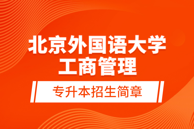 北京外國(guó)語(yǔ)大學(xué)工商管理專升本招生簡(jiǎn)章