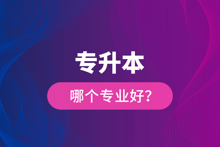 專升本哪個專業(yè)好？