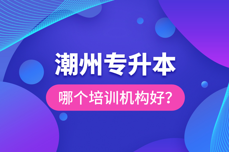 潮州專升本哪個(gè)培訓(xùn)機(jī)構(gòu)好？