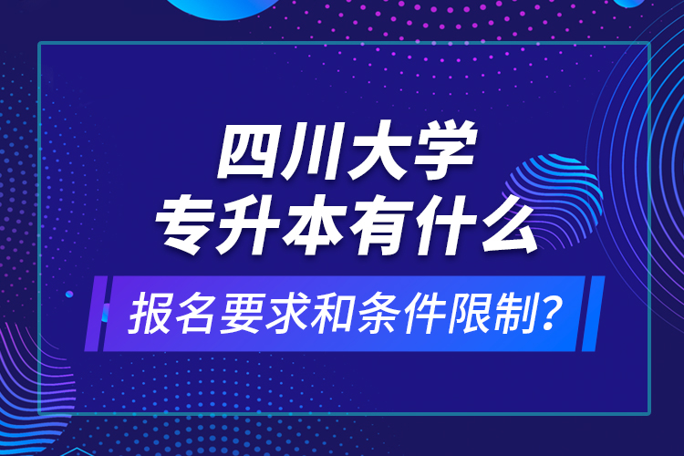 四川大學專升本有什么報名要求和條件限制？