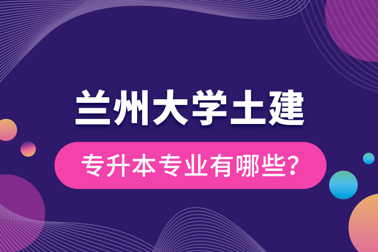 蘭州大學(xué)土建專升本專業(yè)有哪些？