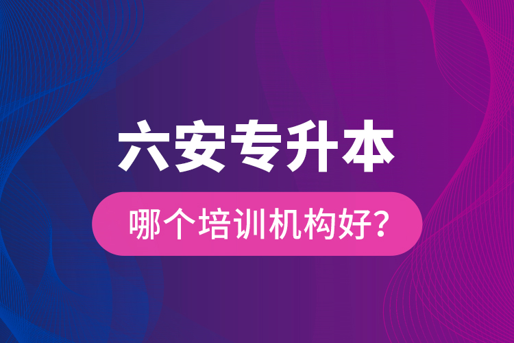 六安專升本哪個培訓(xùn)機構(gòu)好？