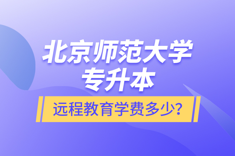 北京師范大學專升本遠程教育學費多少?