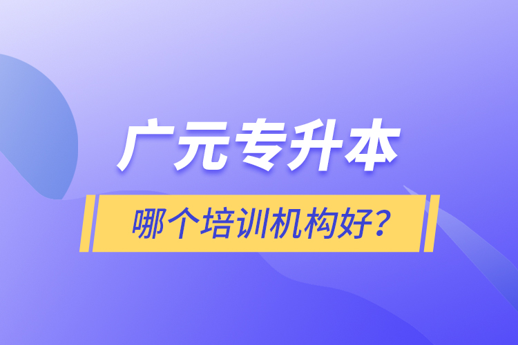 廣元專升本哪個(gè)培訓(xùn)機(jī)構(gòu)好？