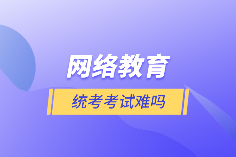 網(wǎng)絡教育統(tǒng)考考試難嗎