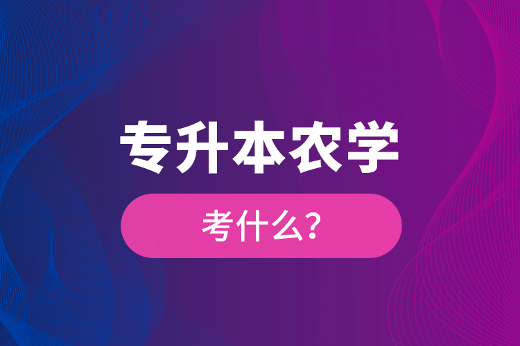 專升本農(nóng)學考什么?