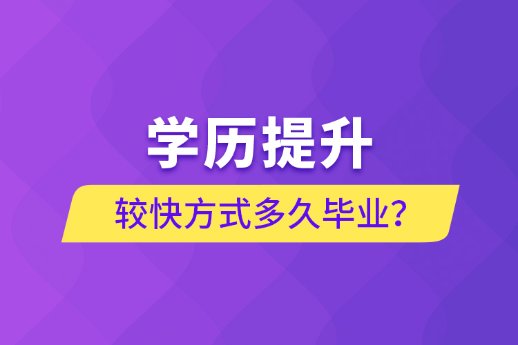 學(xué)歷提升較快方式多久畢業(yè)？