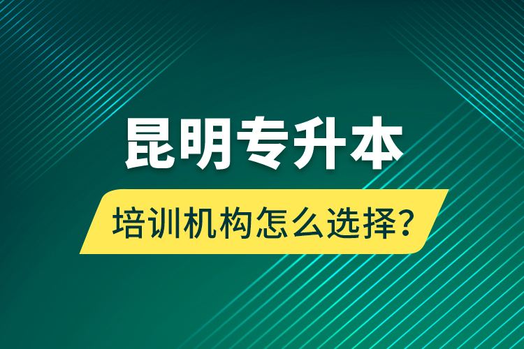 昆明專升本培訓機構怎么選擇？
