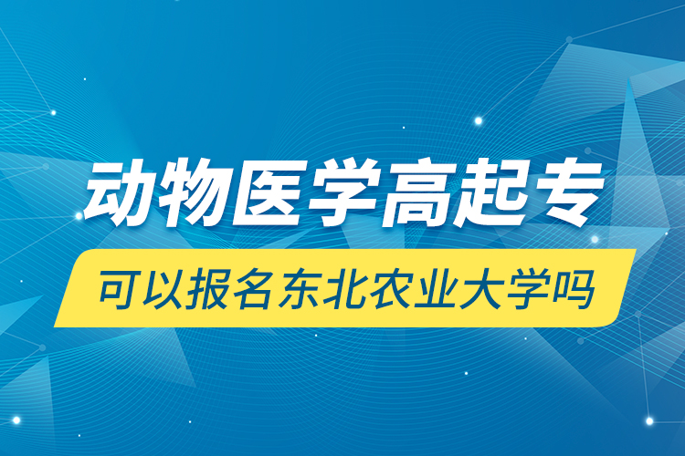 動(dòng)物醫(yī)學(xué)高起?？梢詧?bào)名東北農(nóng)業(yè)大學(xué)嗎