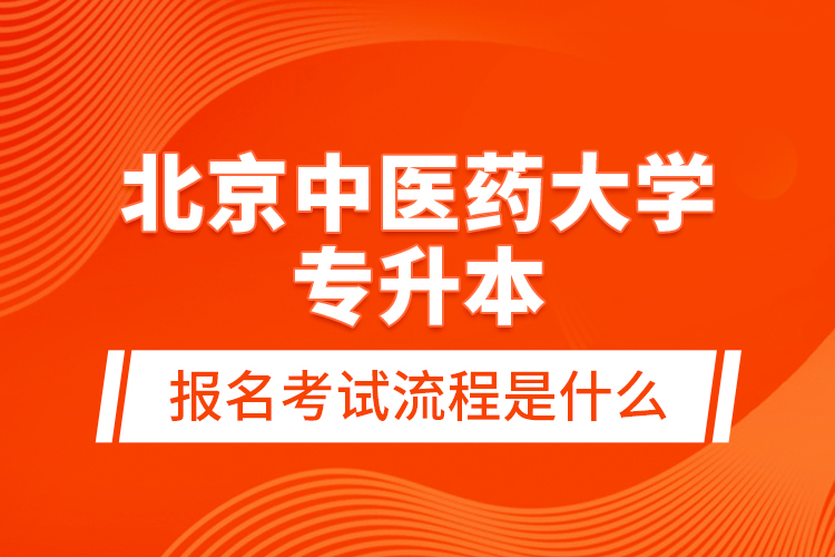 北京中醫(yī)藥大學(xué)專升本報(bào)名考試流程是什么