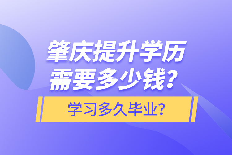 肇慶提升學(xué)歷需要多少錢？學(xué)習(xí)多久畢業(yè)？