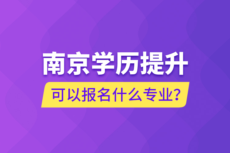 南京學歷提升可以報名什么專業(yè)？