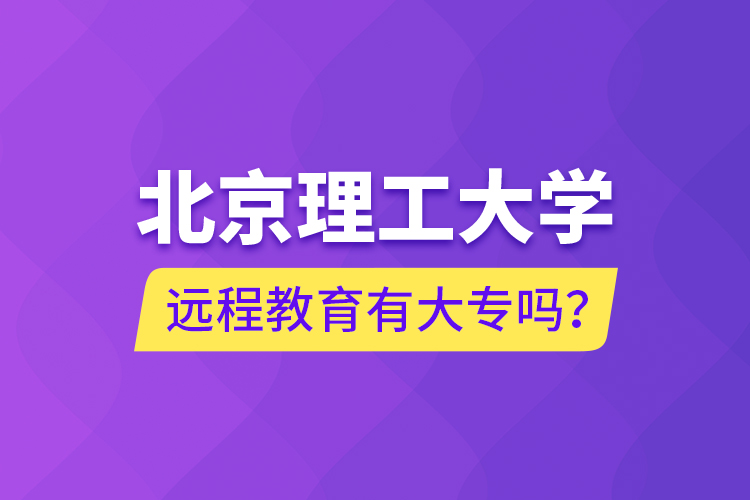 北京理工大學遠程教育有大專嗎？