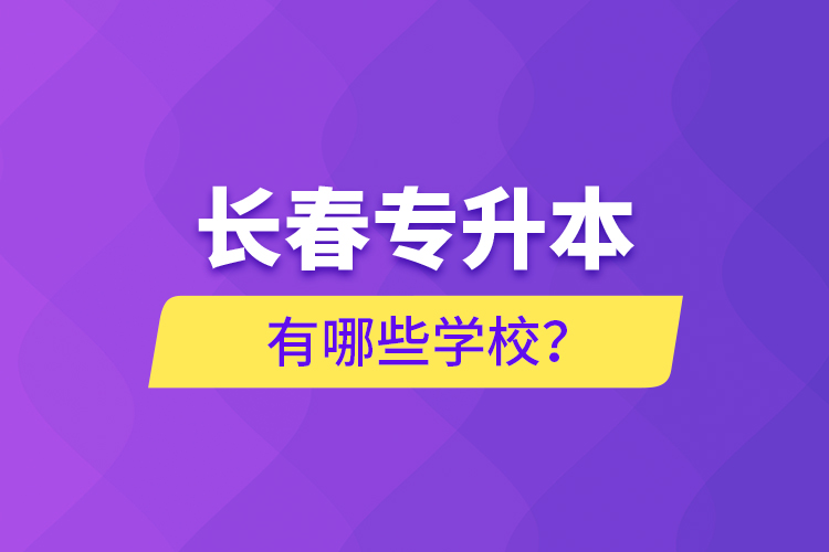 長(zhǎng)春專(zhuān)升本有哪些學(xué)校？